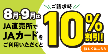 8月・９月はJA直売所でJAカードをご利用いただくとご請求時10%割引！詳しくはこちら